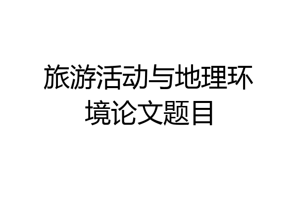 旅游活动与地理环境论文题目