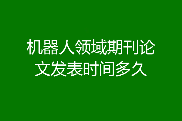 机器人领域期刊论文发表时间多久