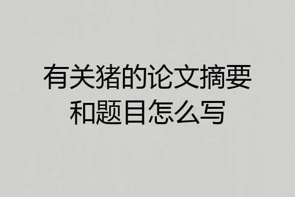 有关猪的论文摘要和题目怎么写