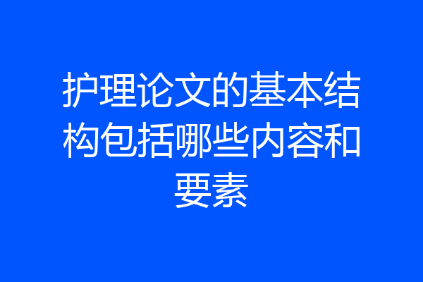 护理论文的基本结构包括哪些内容和要素