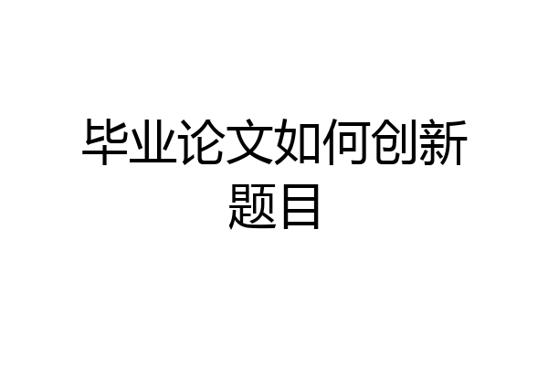 毕业论文如何创新题目