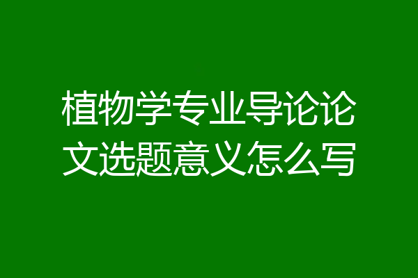 植物学专业导论论文选题意义怎么写