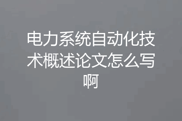 电力系统自动化技术概述论文怎么写啊
