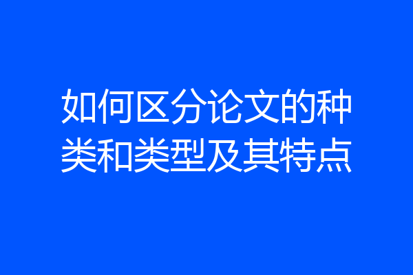 如何区分论文的种类和类型及其特点