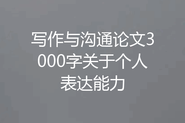 写作与沟通论文3000字关于个人表达能力