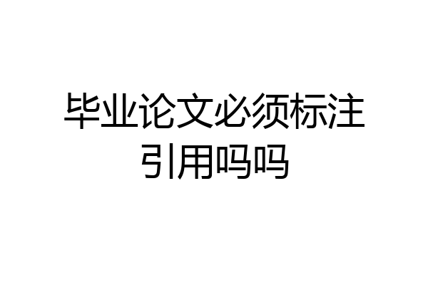 毕业论文必须标注引用吗吗