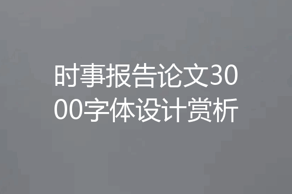 时事报告论文3000字体设计赏析
