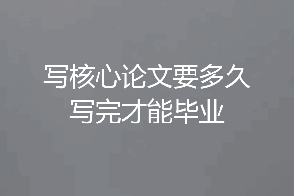 写核心论文要多久写完才能毕业