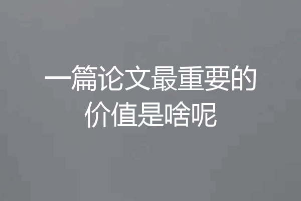 一篇论文最重要的价值是啥呢