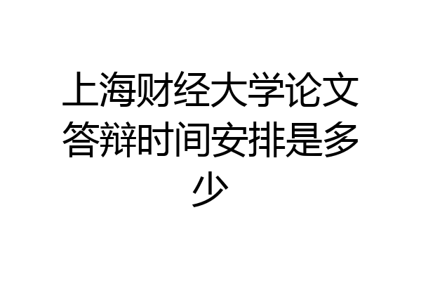 上海财经大学论文答辩时间安排是多少