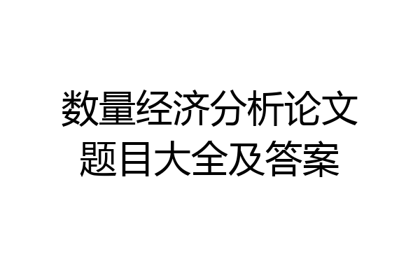 数量经济分析论文题目大全及答案