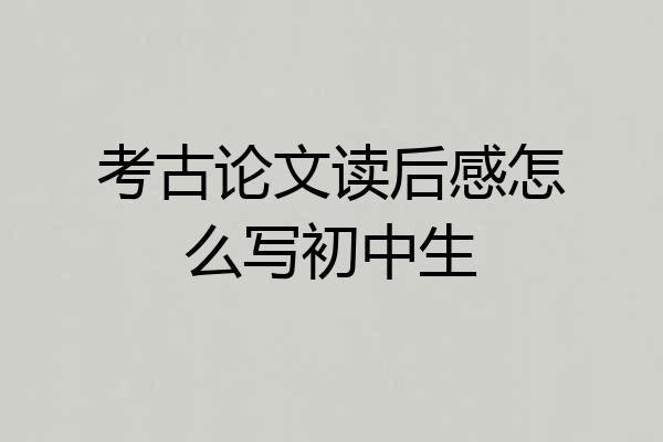 考古论文读后感怎么写初中生