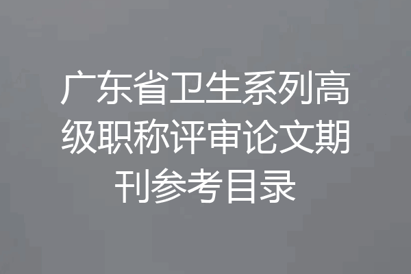 广东省卫生系列高级职称评审论文期刊参考目录