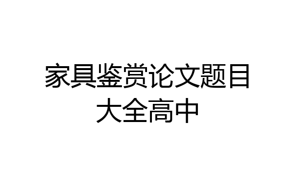 家具鉴赏论文题目大全高中