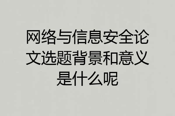 网络与信息安全论文选题背景和意义是什么呢