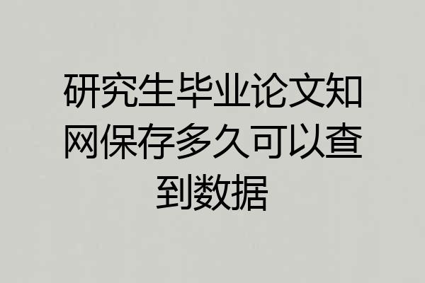 研究生毕业论文知网保存多久可以查到数据