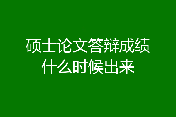 硕士论文答辩成绩什么时候出来
