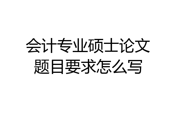 会计专业硕士论文题目要求怎么写