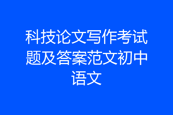 科技论文写作考试题及答案范文初中语文