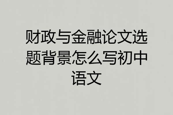 财政与金融论文选题背景怎么写初中语文