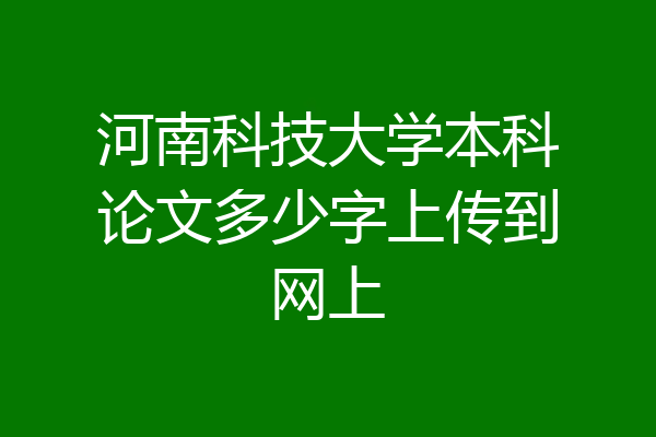 河南科技大学本科论文多少字上传到网上