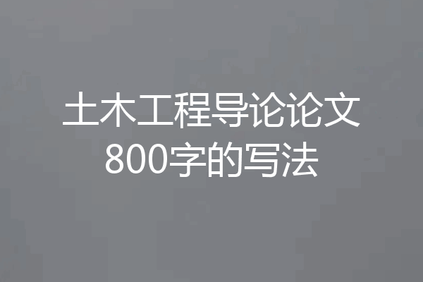 土木工程导论论文800字的写法