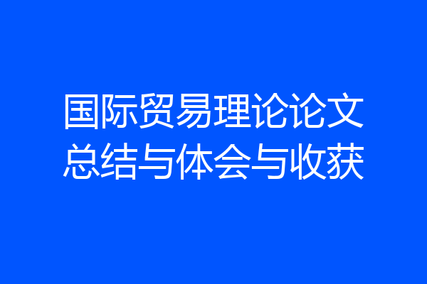 国际贸易理论论文总结与体会与收获