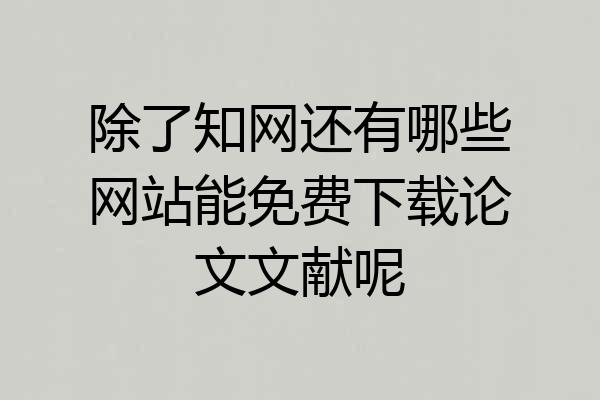 除了知网还有哪些网站能免费下载论文文献呢