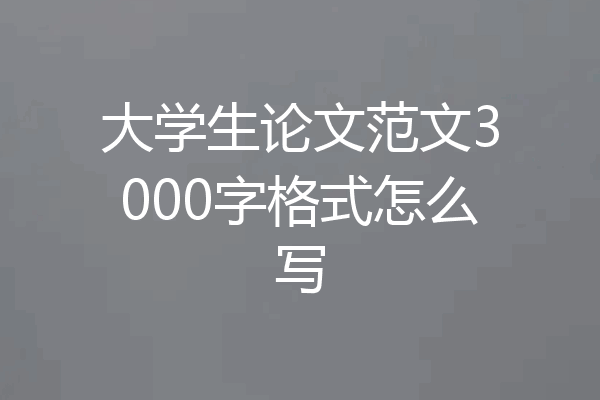 大学生论文范文3000字格式怎么写