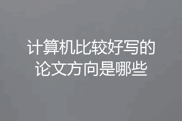 计算机比较好写的论文方向是哪些