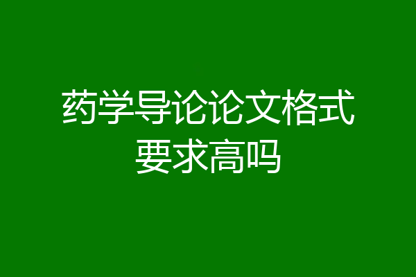 药学导论论文格式要求高吗