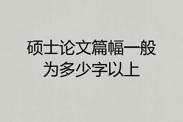 硕士论文篇幅一般为多少字以上