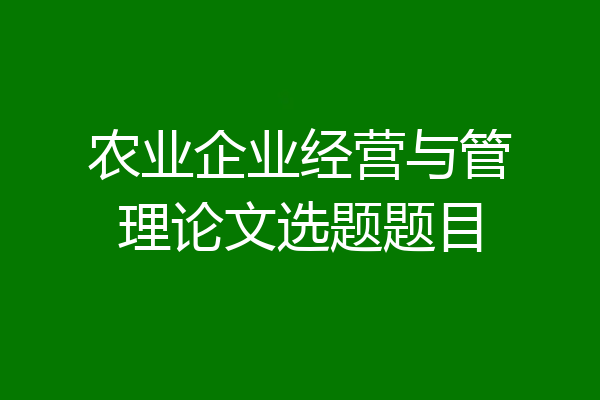农业企业经营与管理论文选题题目