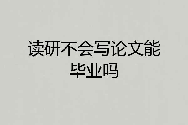 读研不会写论文能毕业吗