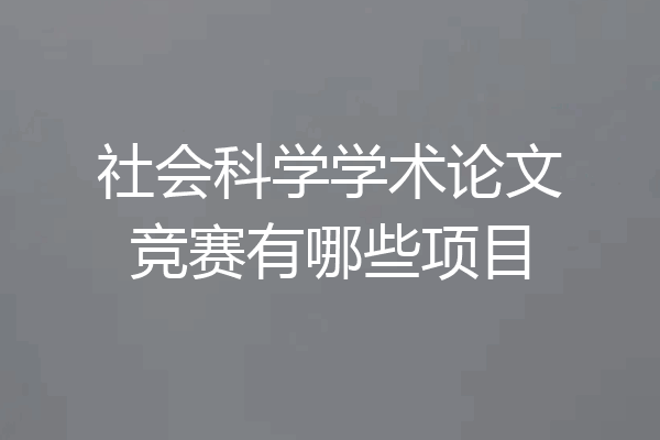 社会科学学术论文竞赛有哪些项目
