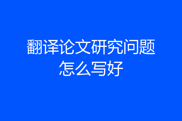 翻译论文研究问题怎么写好