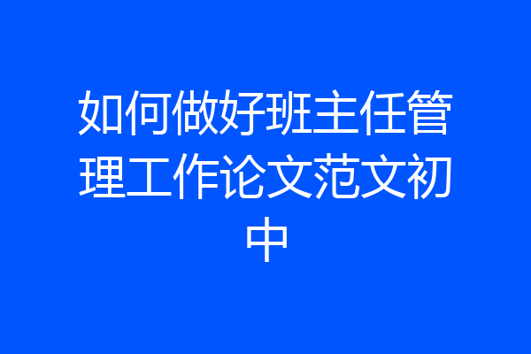 如何做好班主任管理工作论文范文初中