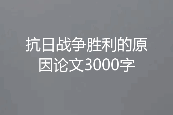 抗日战争胜利的原因论文3000字