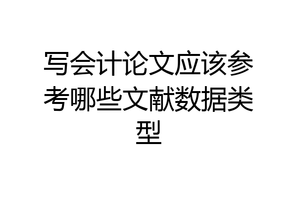 写会计论文应该参考哪些文献数据类型