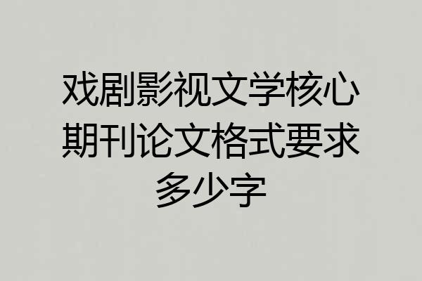 戏剧影视文学核心期刊论文格式要求多少字