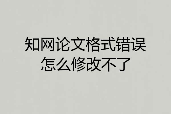 知网论文格式错误怎么修改不了