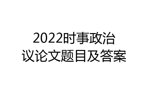 2022时事政治议论文题目及答案