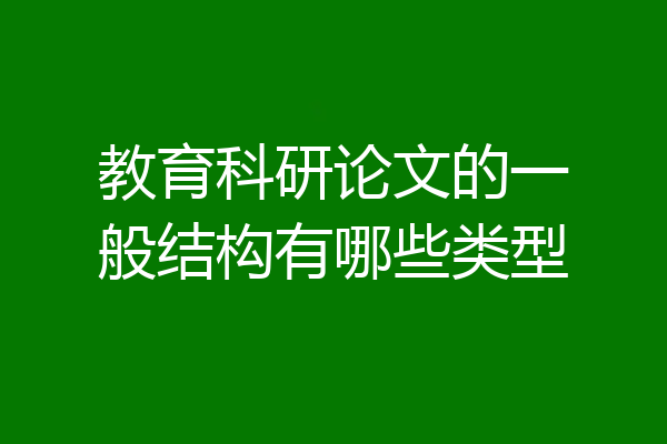 教育科研论文的一般结构有哪些类型