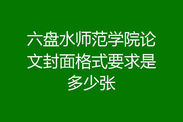 六盘水师范学院论文封面格式要求是多少张
