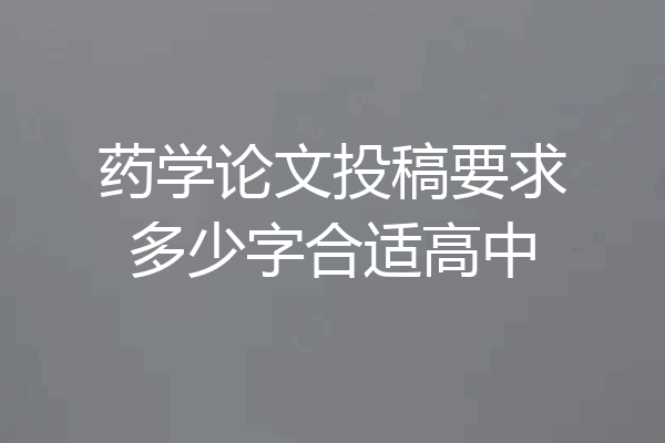 药学论文投稿要求多少字合适高中