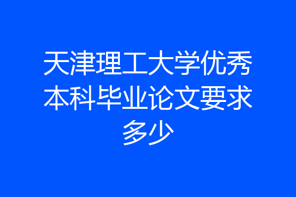 天津理工大学优秀本科毕业论文要求多少