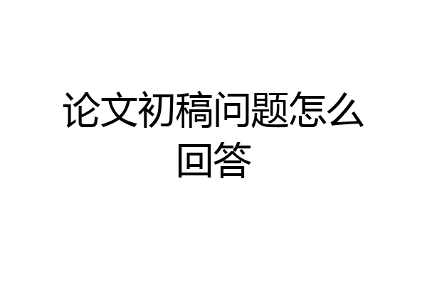 论文初稿问题怎么回答