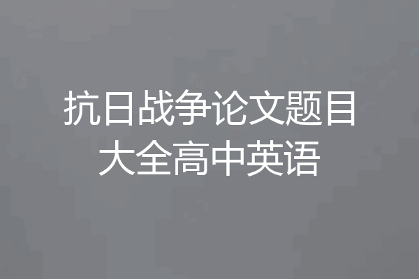 抗日战争论文题目大全高中英语