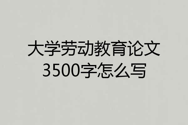 大学劳动教育论文3500字怎么写