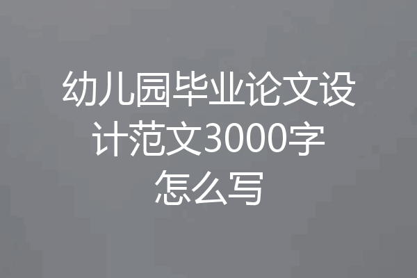 幼儿园毕业论文设计范文3000字怎么写